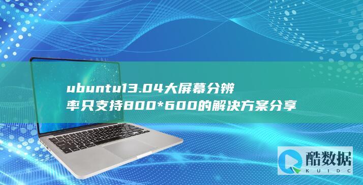 ubuntu13.04大屏幕分辨率只支持800*600的解决方案分享