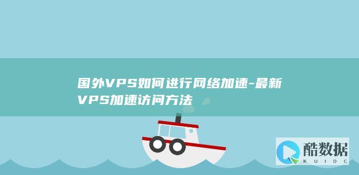 国外VPS如何进行网络加速-最新VPS加速访问方法