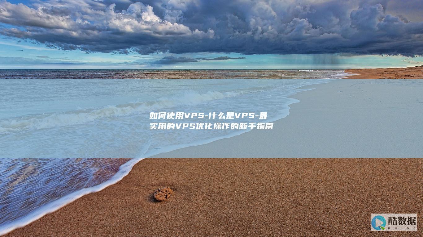如何使用VPS-什么是VPS-最实用的VPS优化操作的新手指南