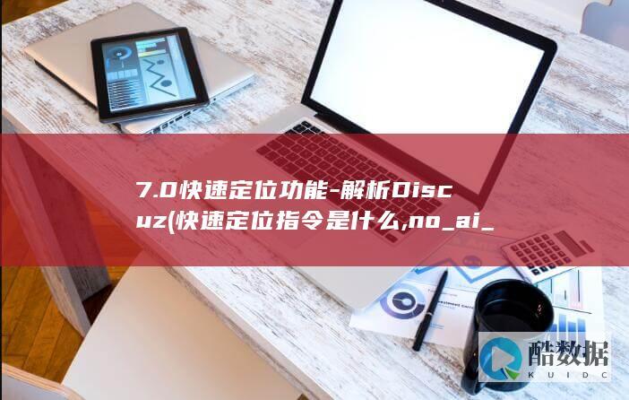 7.0快速定位功能-解析Discuz (快速定位指令是什么,no_ai_sug:false}],slid:67160470564413,queryid:0x21a3d1503fdae3d)
