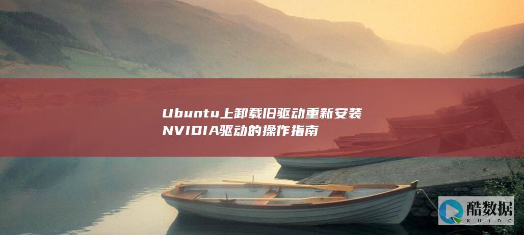 Ubuntu上卸载旧驱动重新安装NVIDIA驱动的操作指南