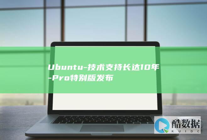 Ubuntu-技术支持长达10年-Pro特别版发布