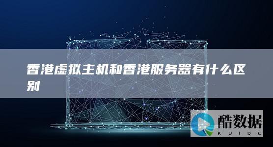 香港虚拟主机和香港服务器有什么区别