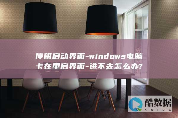停留启动界面-windows电脑卡在重启界面-进不去怎么办?