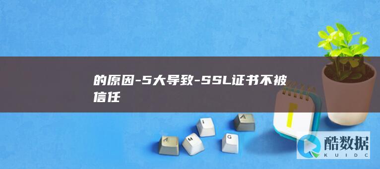 的原因-5大导致-SSL证书不被信任