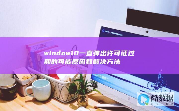 window10一直弹出许可证过期的可能原因和解决方法