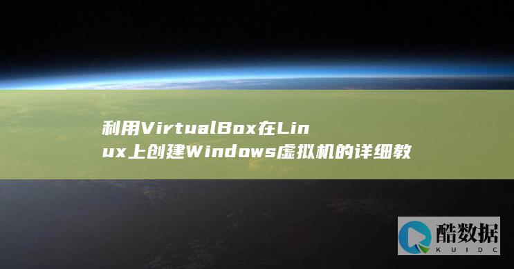 利用VirtualBox在Linux上创建Windows虚拟机的详细教程