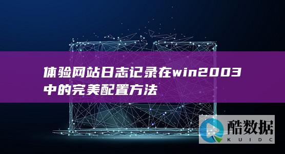 体验网站日志记录在win2003中的完美配置方法