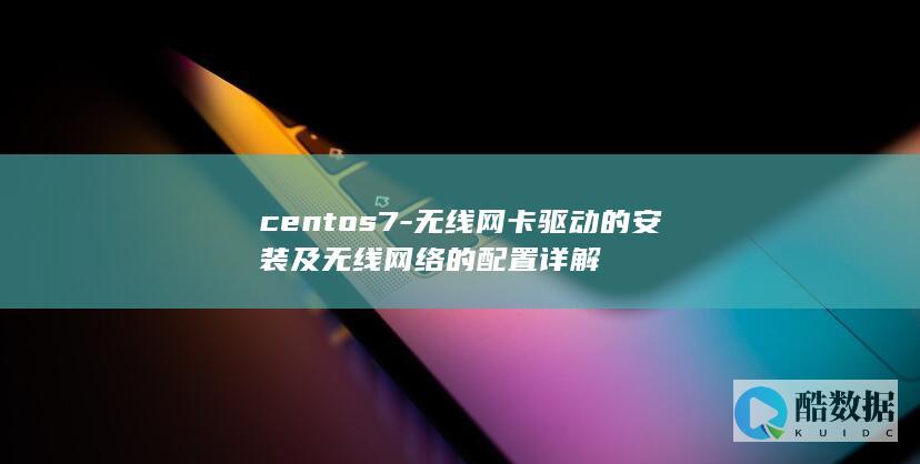 centos7-无线网卡驱动的安装及无线网络的配置详解