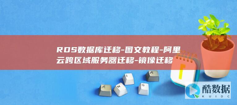 RDS数据库迁移-图文教程-阿里云跨区域服务器迁移-镜像迁移