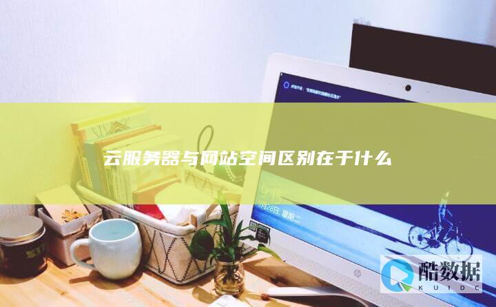 云服务器与网站空间区别在于什么