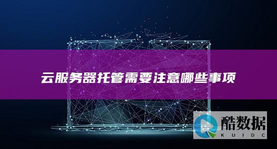 云服务器托管需要注意哪些事项