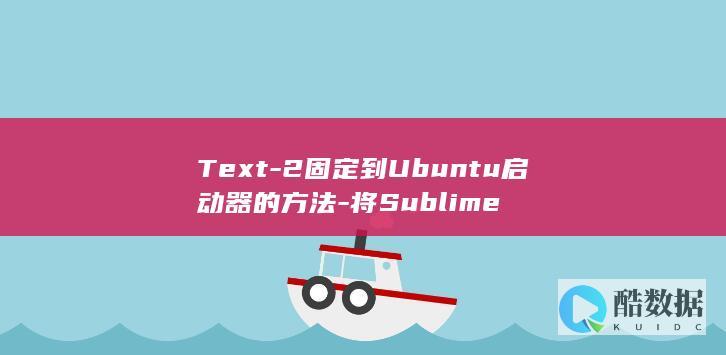 Text-2固定到Ubuntu启动器的方法-将Sublime