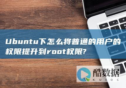 Ubuntu下怎么将普通的用户的权限提升到root权限?