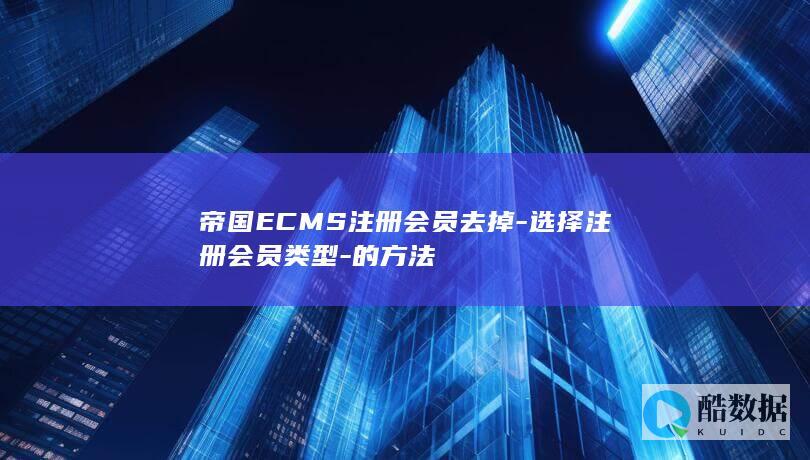 帝国ECMS注册会员去掉-选择注册会员类型-的方法
