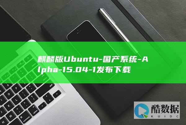 麒麟版Ubuntu-国产系统-Alpha-15.04-1发布下载