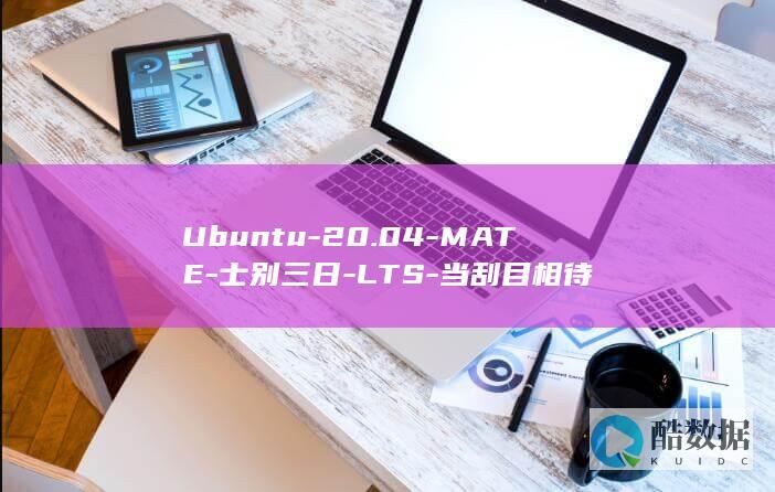 Ubuntu-20.04-MATE-士别三日-LTS-当刮目相待