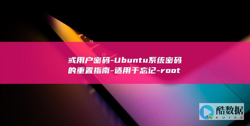 或用户密码-Ubuntu系统密码的重置指南-适用于忘记-root
