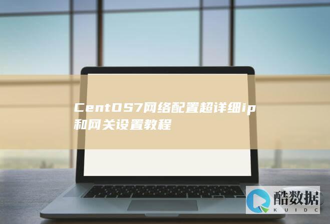 CentOS7网络配置超详细ip和网关设置教程