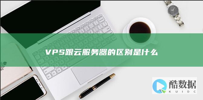 VPS跟云服务器的区别是什么
