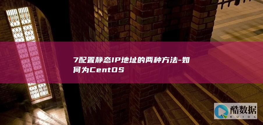 7配置静态IP地址的两种方法-如何为CentOS