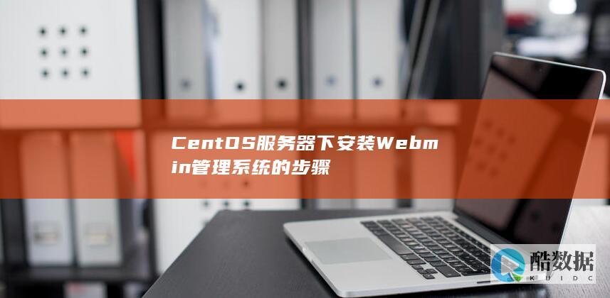 CentOS服务器下安装Webmin管理系统的步骤