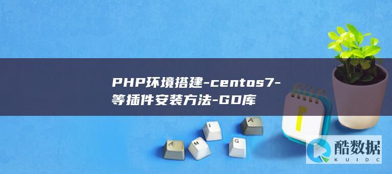PHP环境搭建-centos7-等插件安装方法-GD库