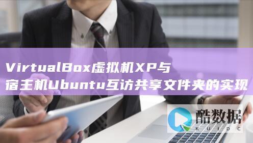 VirtualBox虚拟机XP与宿主机Ubuntu互访共享文件夹的实现方法