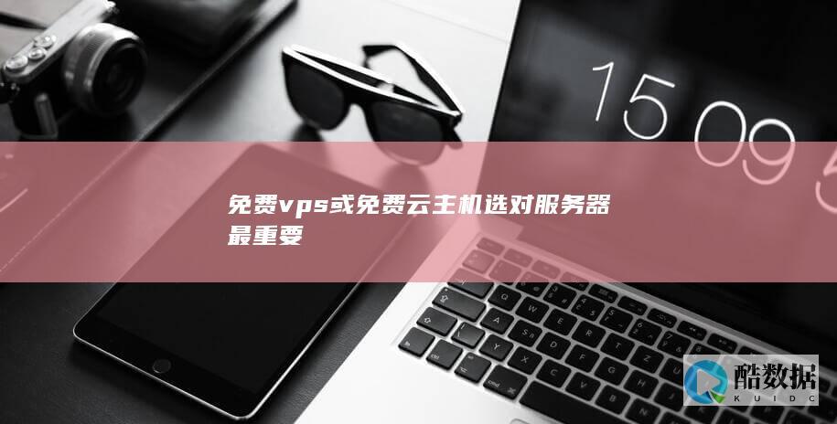 免费vps或免费云主机选对服务器最重要