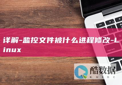 详解-监控文件被什么进程修改-Linux