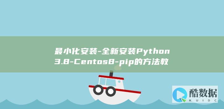 最小化安装-全新安装Python3.8-Centos8-pip的方法教程
