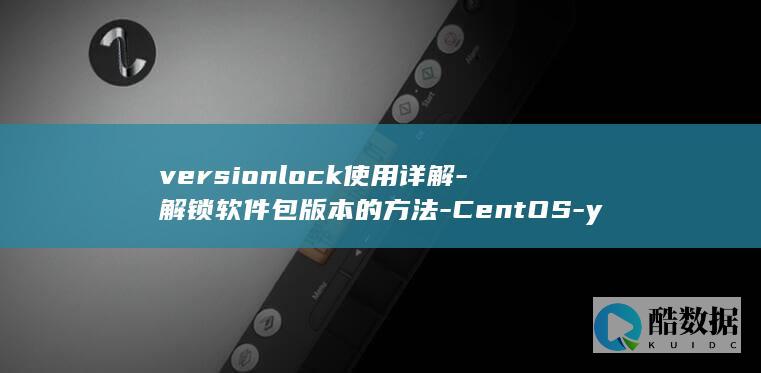 versionlock使用详解-解锁软件包版本的方法-CentOS-yum-Redhat中锁定