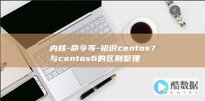 内核-命令等-初识centos7与centos6的区别整理