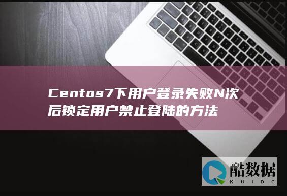 Centos7下用户登录失败N次后锁定用户禁止登陆的方法