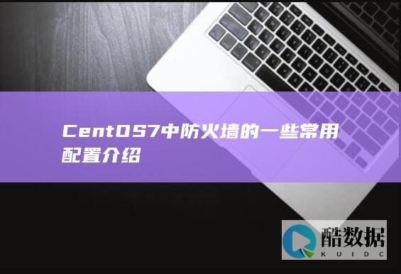 CentOS7中防火墙的一些常用配置介绍