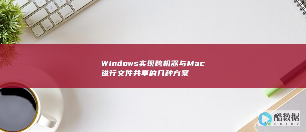 Windows实现跨机器与Mac进行文件共享的几种方案