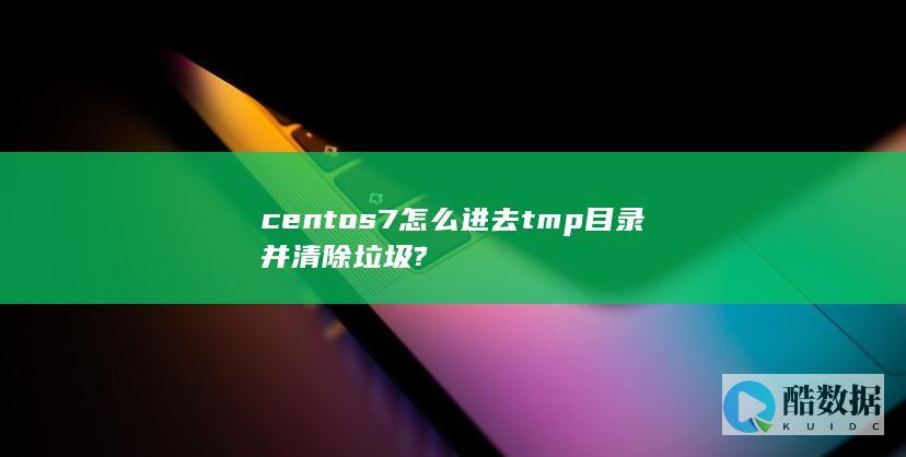 centos7怎么进去tmp目录并清除垃圾?