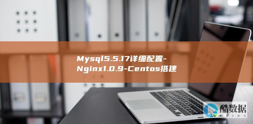 Mysql5.5.17详细配置-Nginx1.0.9-Centos搭建PHP5.3.8