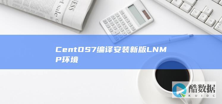 CentOS7编译安装新版LNMP环境