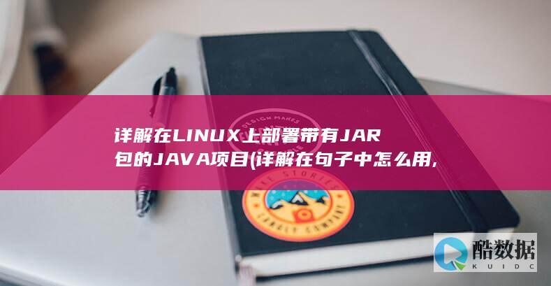 详解在LINUX上部署带有JAR包的JAVA项目 (详解在句子中怎么用,no_ai_sug:false}],slid:11149828756252,queryid:0x1130a240595131c)