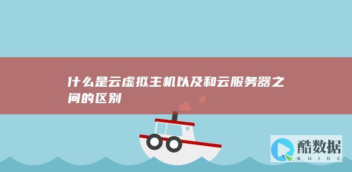 什么是云虚拟主机以及和云服务器之间的区别