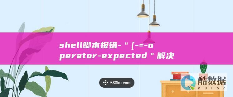 shell脚本报错-＂[-=-operator-expected＂解决办法-unary