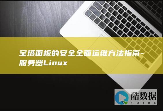宝塔面板的安全全面运维方法指南-服务器Linux