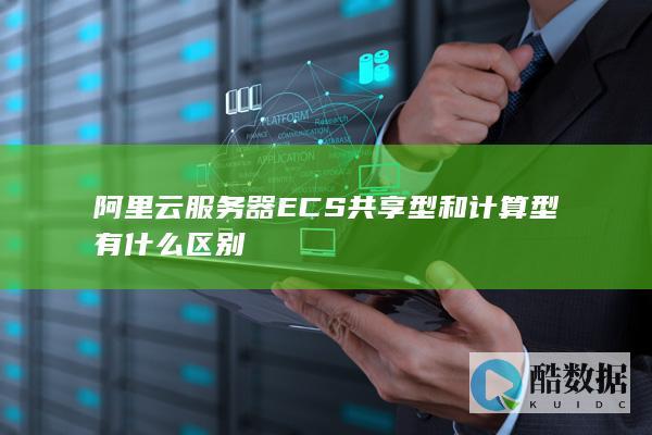 阿里云服务器ECS共享型和计算型有什么区别