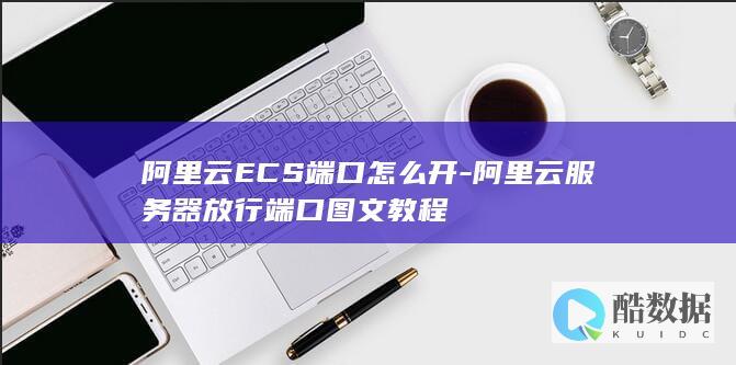 阿里云ECS端口怎么开-阿里云服务器放行端口图文教程