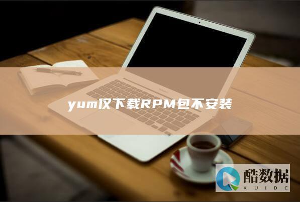 yum仅下载RPM包不安装