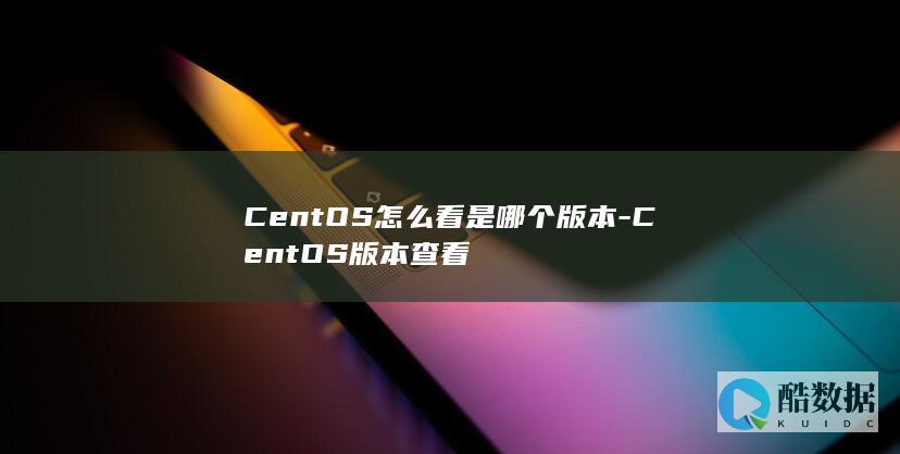 CentOS怎么看是哪个版本-CentOS版本查看