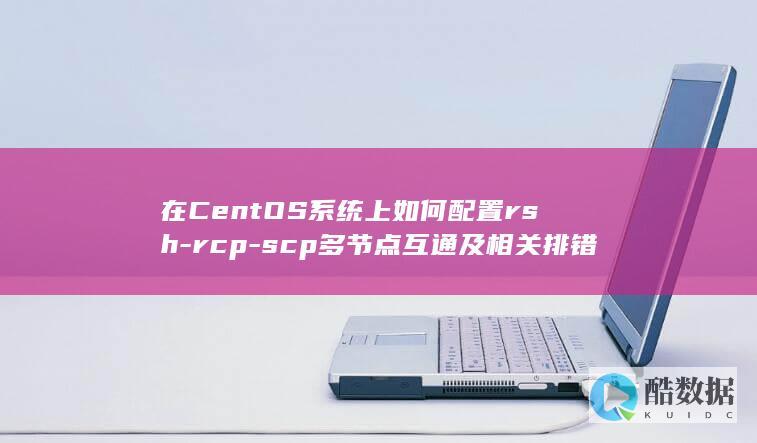 在CentOS系统上如何配置rsh-rcp-scp多节点互通及相关排错