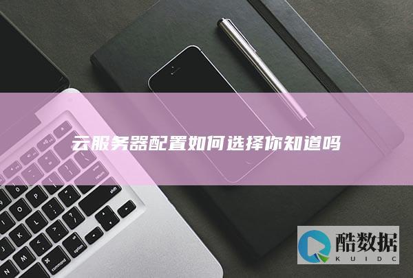 云服务器配置如何选择你知道吗