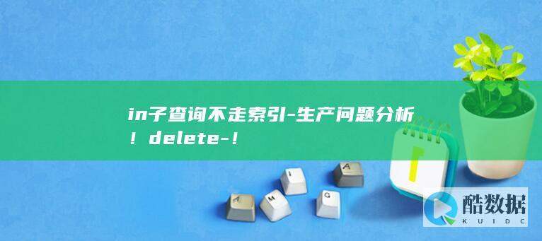 in子查询不走索引-生产问题分析！delete-！